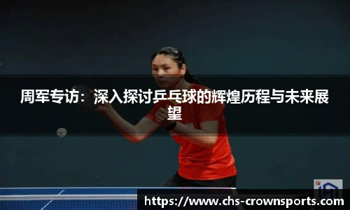 周军专访：深入探讨乒乓球的辉煌历程与未来展望
